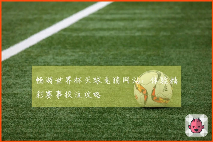 畅游世界杯买球竞猜网站，体验精彩赛事投注攻略