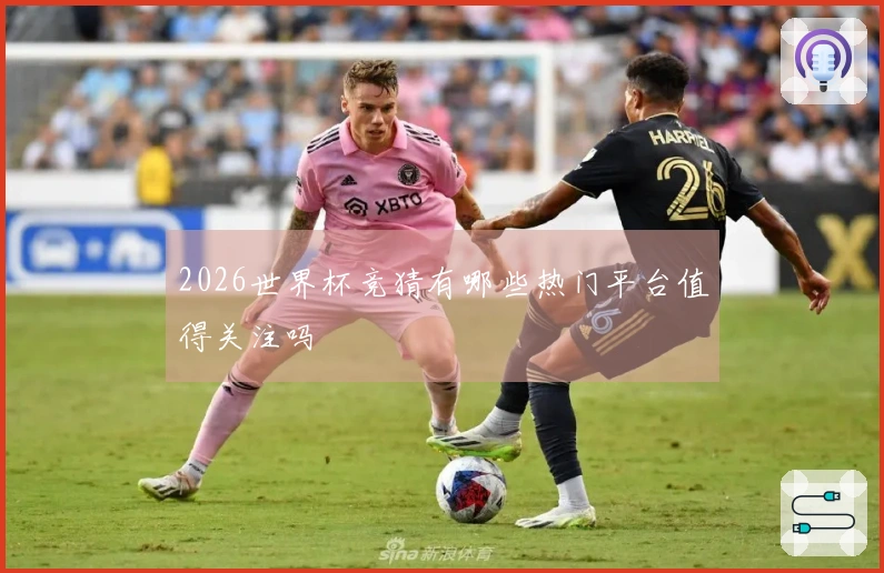 2026世界杯竞猜有哪些热门平台值得关注吗