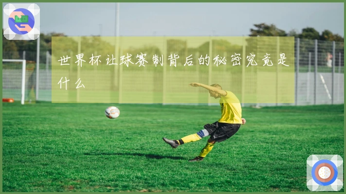 世界杯让球赛制背后的秘密究竟是什么