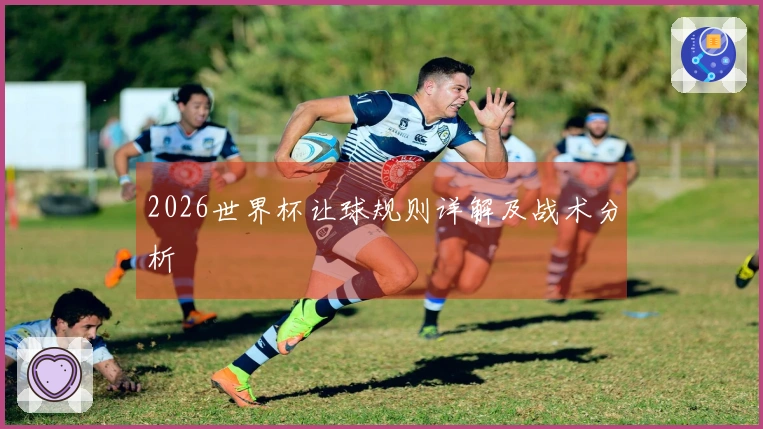 2026世界杯让球规则详解及战术分析