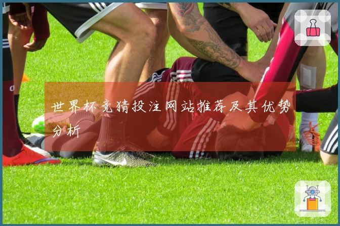 世界杯竞猜投注网站推荐及其优势分析