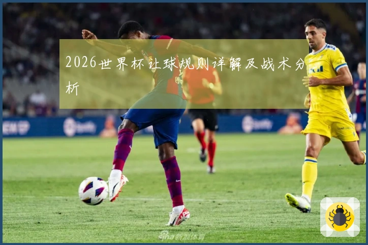 2026世界杯让球规则详解及战术分析