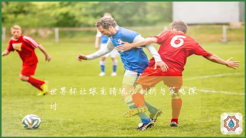 世界杯让球竞猜玩法剖析与策略探讨
