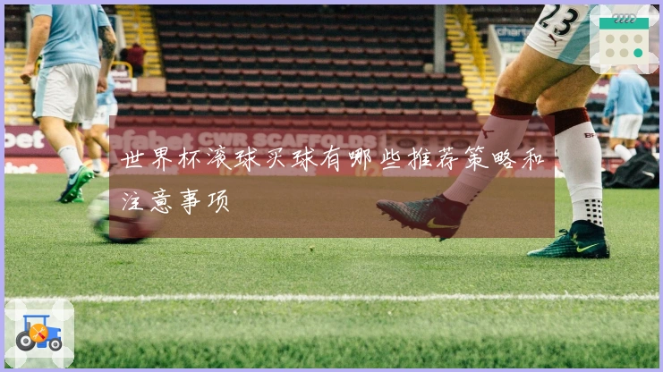 世界杯滚球买球有哪些推荐策略和注意事项