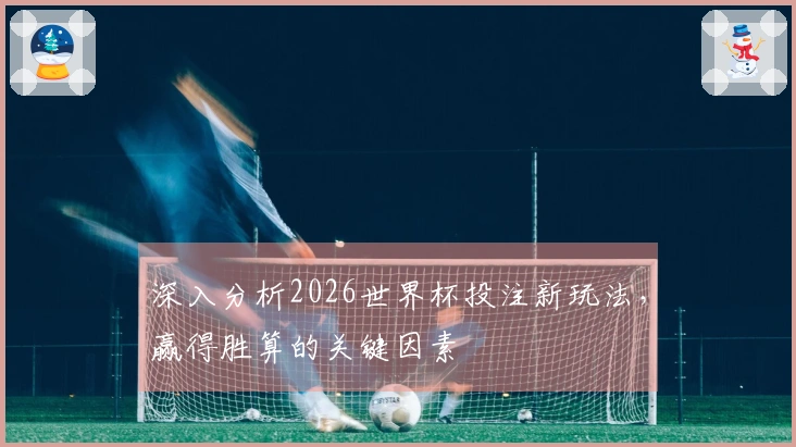 深入分析2026世界杯投注新玩法，赢得胜算的关键因素