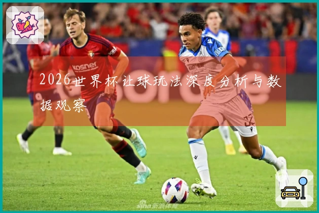 2026世界杯让球玩法深度分析与数据观察